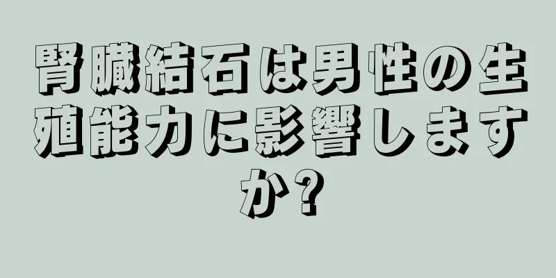 腎臓結石は男性の生殖能力に影響しますか?