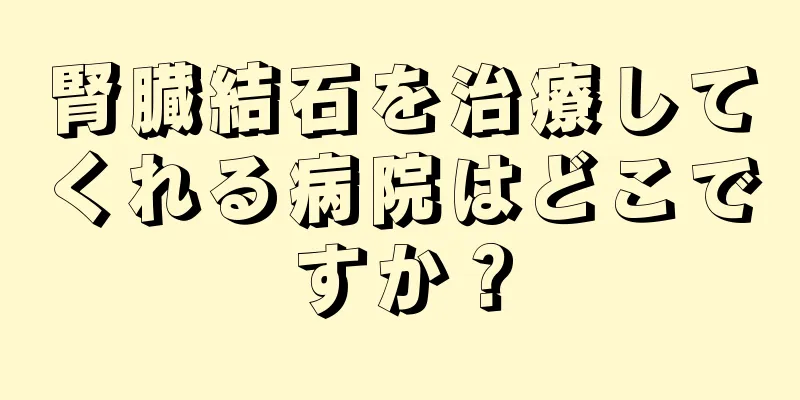 腎臓結石を治療してくれる病院はどこですか？