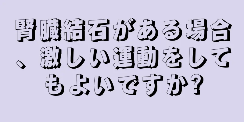 腎臓結石がある場合、激しい運動をしてもよいですか?