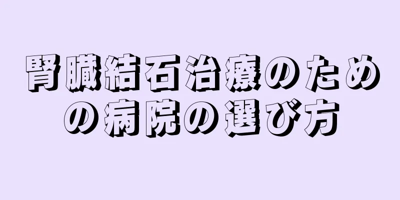 腎臓結石治療のための病院の選び方
