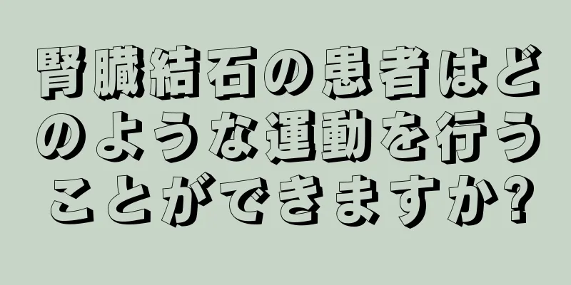 腎臓結石の患者はどのような運動を行うことができますか?