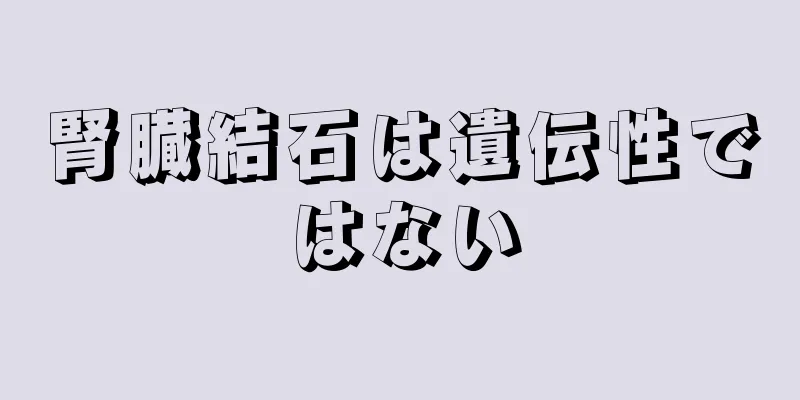 腎臓結石は遺伝性ではない