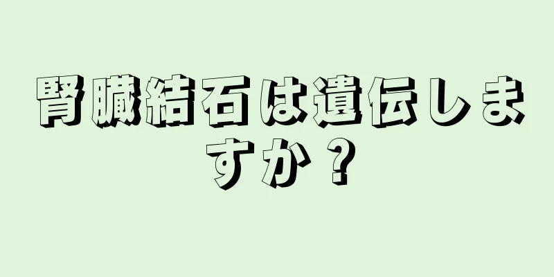 腎臓結石は遺伝しますか？