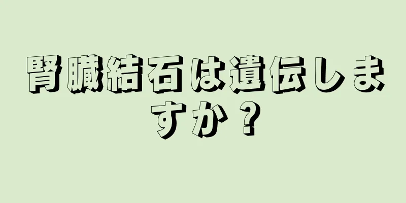腎臓結石は遺伝しますか？