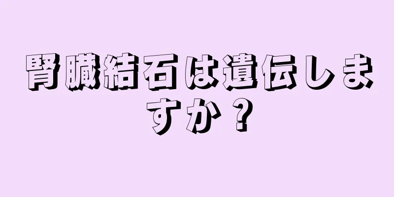 腎臓結石は遺伝しますか？
