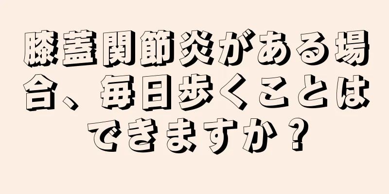 膝蓋関節炎がある場合、毎日歩くことはできますか？