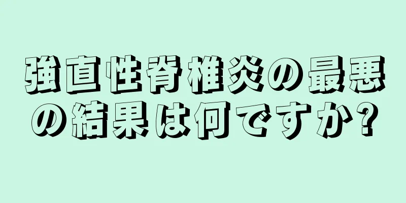 強直性脊椎炎の最悪の結果は何ですか?