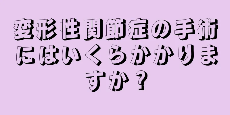変形性関節症の手術にはいくらかかりますか？