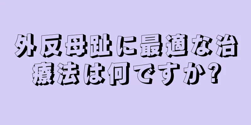 外反母趾に最適な治療法は何ですか?