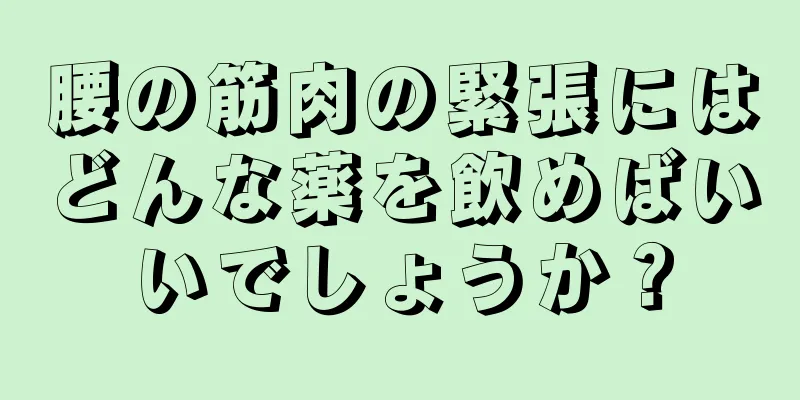 腰の筋肉の緊張にはどんな薬を飲めばいいでしょうか？