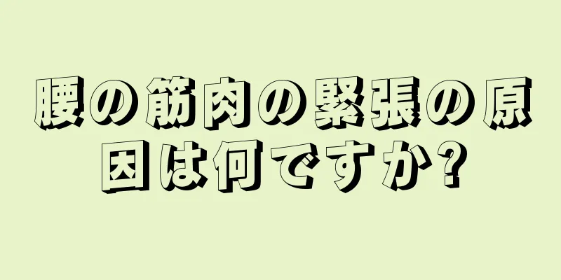 腰の筋肉の緊張の原因は何ですか?