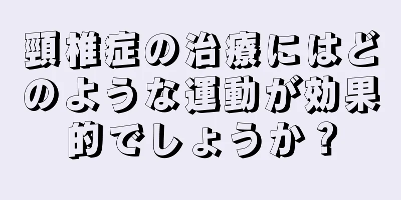頸椎症の治療にはどのような運動が効果的でしょうか？