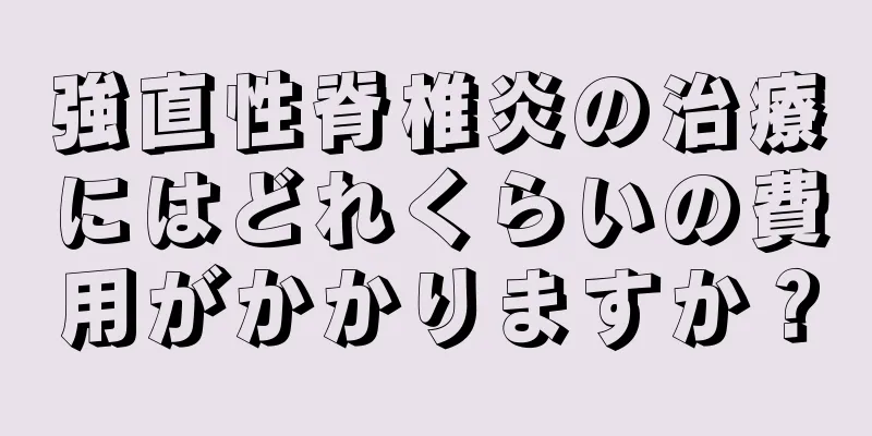 強直性脊椎炎の治療にはどれくらいの費用がかかりますか？