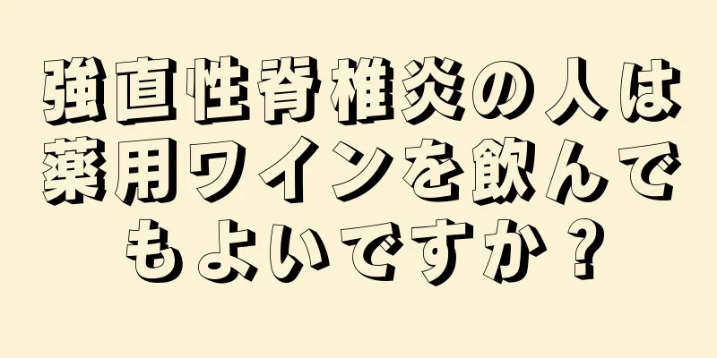 強直性脊椎炎の人は薬用ワインを飲んでもよいですか？