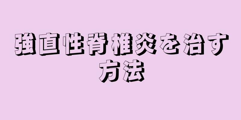 強直性脊椎炎を治す方法