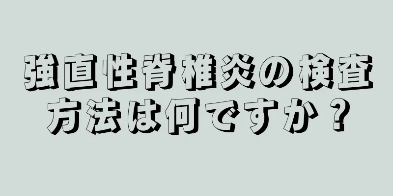 強直性脊椎炎の検査方法は何ですか？