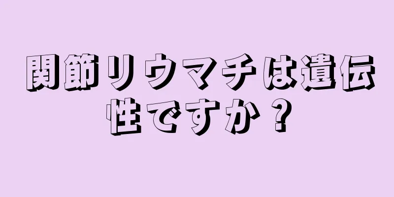 関節リウマチは遺伝性ですか？