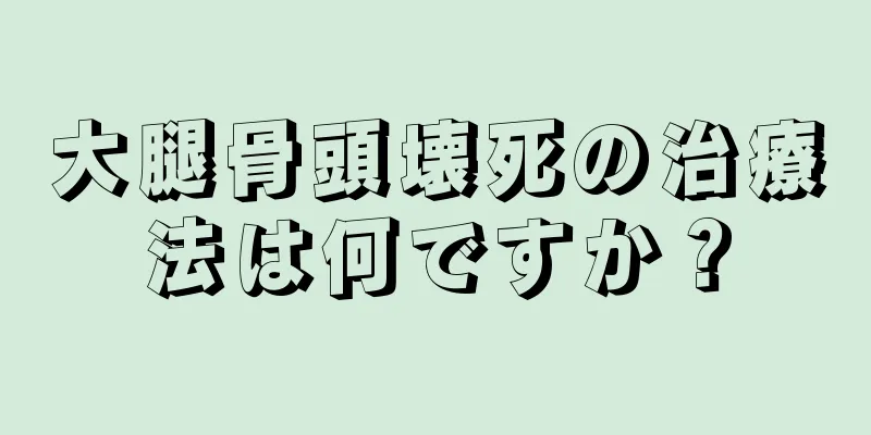 大腿骨頭壊死の治療法は何ですか？