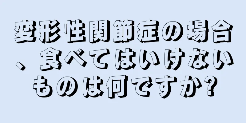 変形性関節症の場合、食べてはいけないものは何ですか?