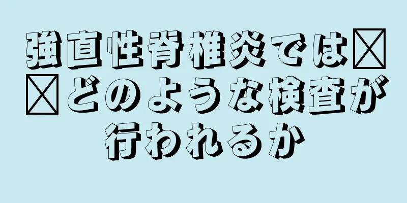 強直性脊椎炎では​​どのような検査が行われるか