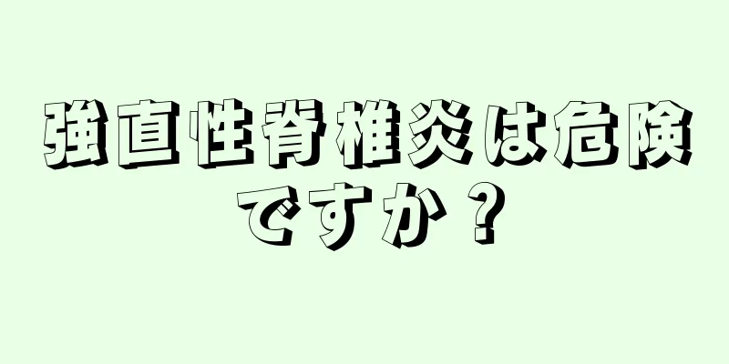 強直性脊椎炎は危険ですか？