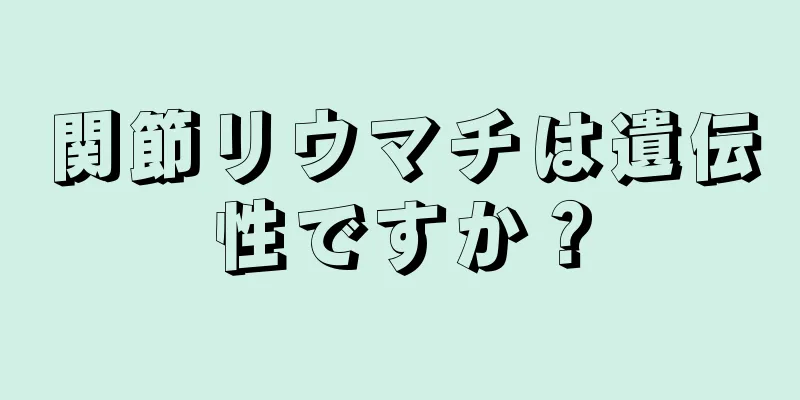 関節リウマチは遺伝性ですか？