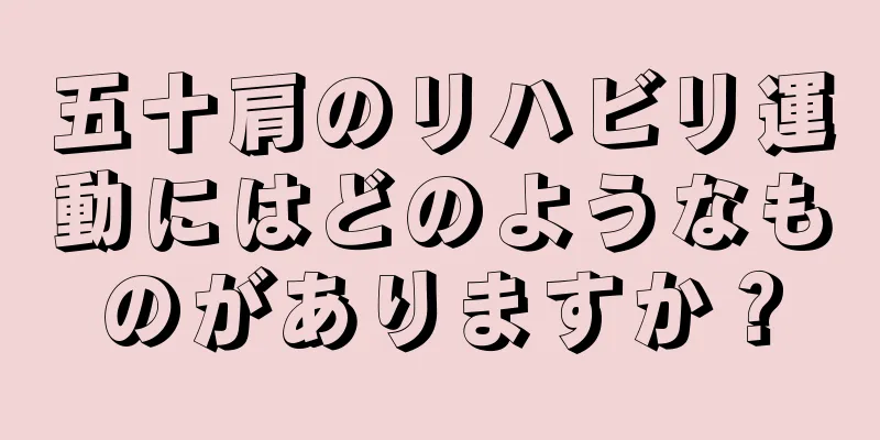 五十肩のリハビリ運動にはどのようなものがありますか？