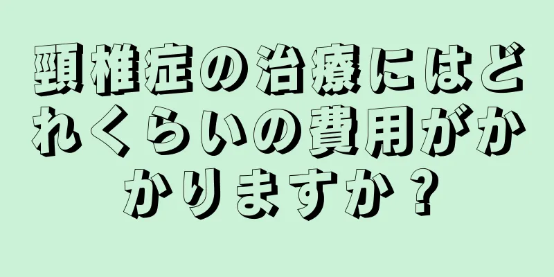 頸椎症の治療にはどれくらいの費用がかかりますか？