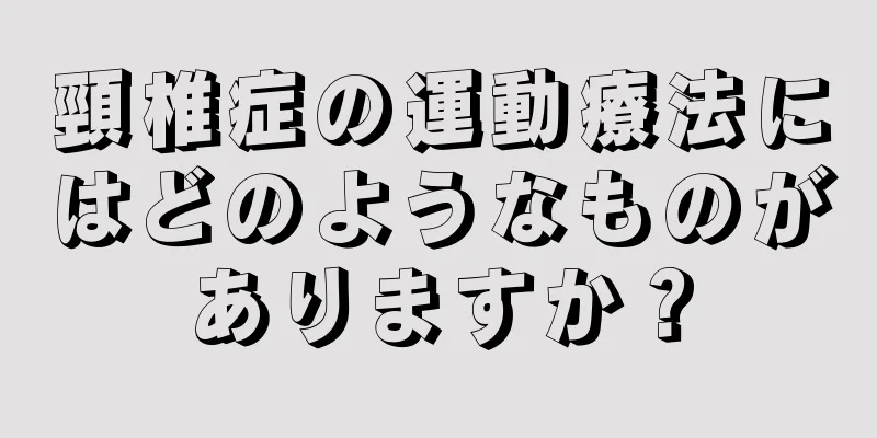 頸椎症の運動療法にはどのようなものがありますか？