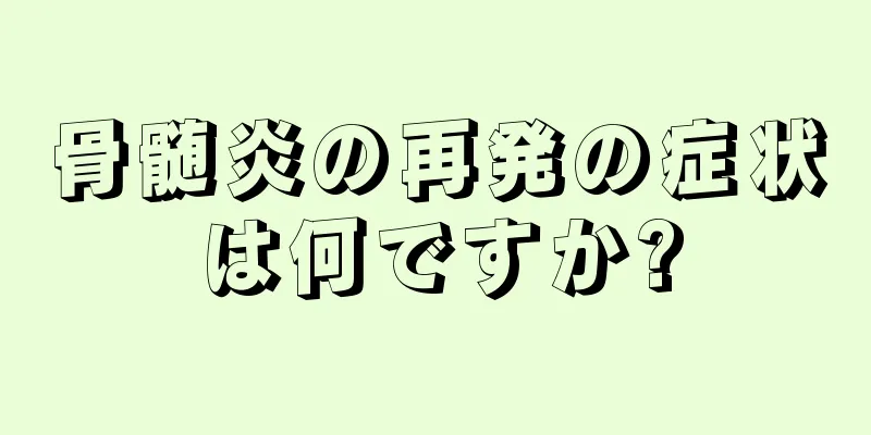 骨髄炎の再発の症状は何ですか?