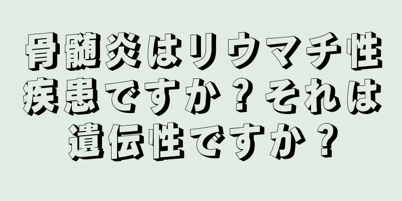 骨髄炎はリウマチ性疾患ですか？それは遺伝性ですか？