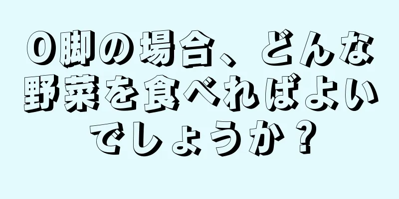 O脚の場合、どんな野菜を食べればよいでしょうか？