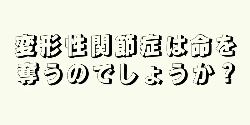 変形性関節症は命を奪うのでしょうか？