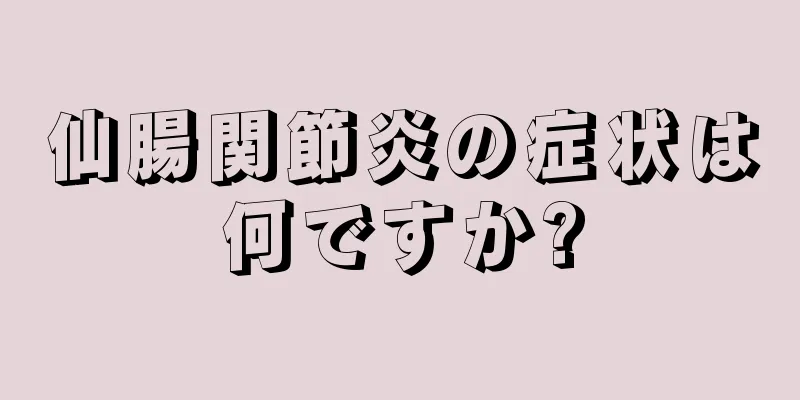 仙腸関節炎の症状は何ですか?
