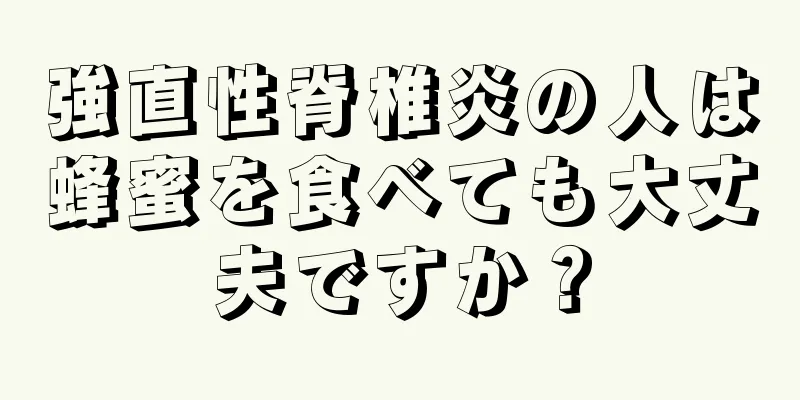 強直性脊椎炎の人は蜂蜜を食べても大丈夫ですか？