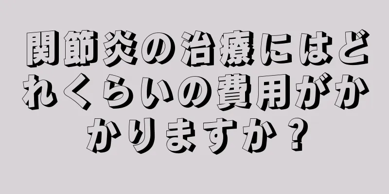 関節炎の治療にはどれくらいの費用がかかりますか？