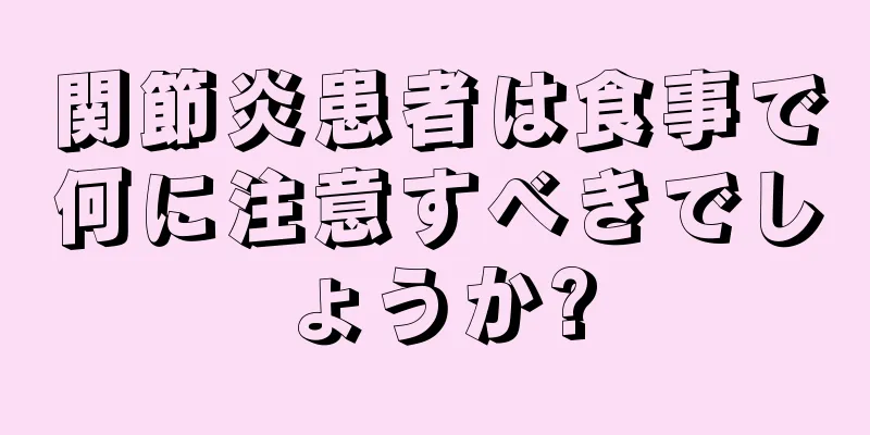 関節炎患者は食事で何に注意すべきでしょうか?