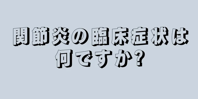 関節炎の臨床症状は何ですか?