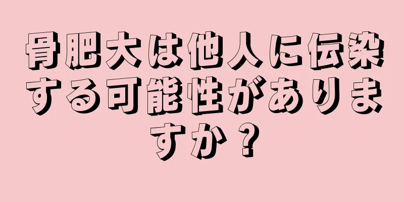 骨肥大は他人に伝染する可能性がありますか？