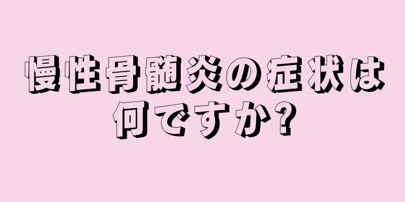 慢性骨髄炎の症状は何ですか?