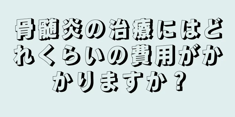 骨髄炎の治療にはどれくらいの費用がかかりますか？