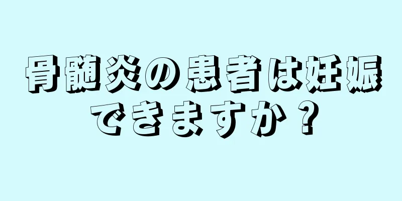 骨髄炎の患者は妊娠できますか？