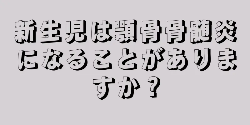新生児は顎骨骨髄炎になることがありますか？