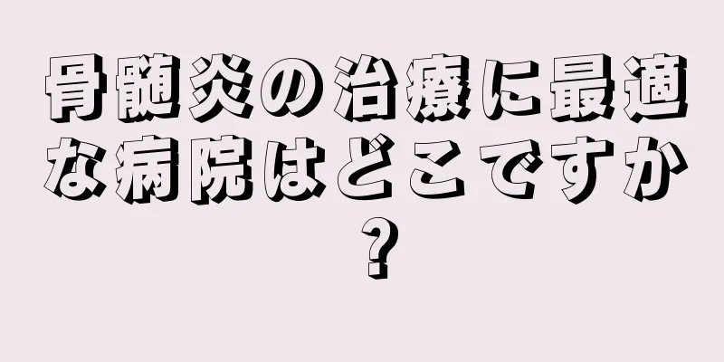 骨髄炎の治療に最適な病院はどこですか？