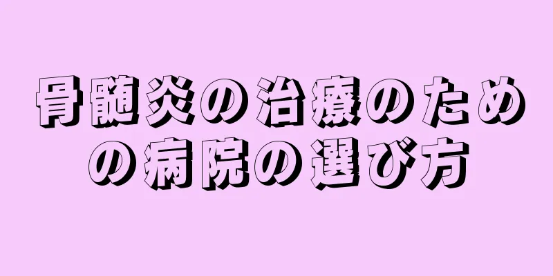 骨髄炎の治療のための病院の選び方