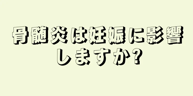 骨髄炎は妊娠に影響しますか?