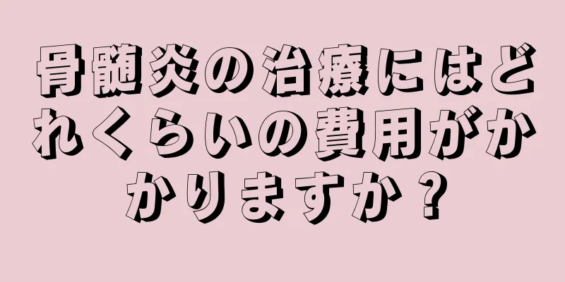 骨髄炎の治療にはどれくらいの費用がかかりますか？