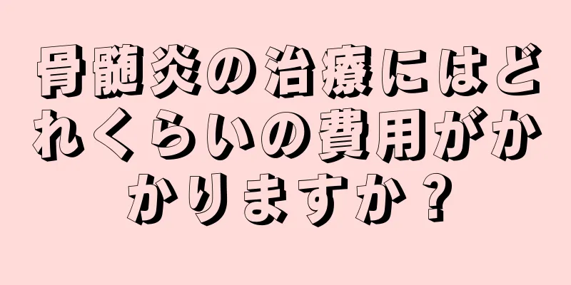 骨髄炎の治療にはどれくらいの費用がかかりますか？