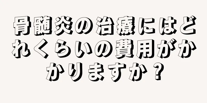 骨髄炎の治療にはどれくらいの費用がかかりますか？