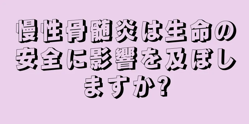 慢性骨髄炎は生命の安全に影響を及ぼしますか?